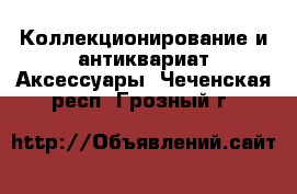 Коллекционирование и антиквариат Аксессуары. Чеченская респ.,Грозный г.